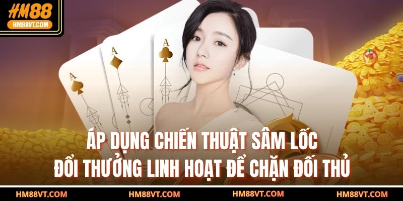 Áp dụng chiến thuật sâm lốc đổi thưởng linh hoạt để chặn đối thủ