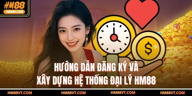 Hướng dẫn đăng ký và xây dựng hệ thống đại lý HM88