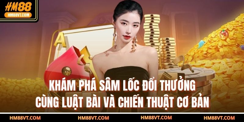 Khám phá sâm lốc đổi thưởng cùng luật bài và chiến thuật cơ bản