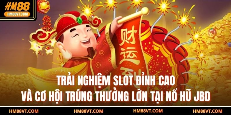 Trải nghiệm slot đỉnh cao và cơ hội trúng thưởng lớn tại Nổ Hũ JBD